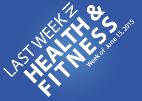 Last Week in Health & Fitness – June 15, 2015