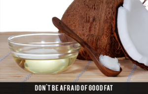Don’t Be Afraid of Having Good Fats in Your Diet